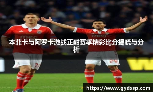 本菲卡与阿罗卡激战正酣赛季精彩比分揭晓与分析