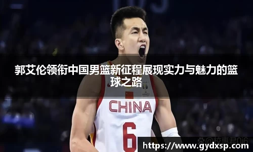 郭艾伦领衔中国男篮新征程展现实力与魅力的篮球之路