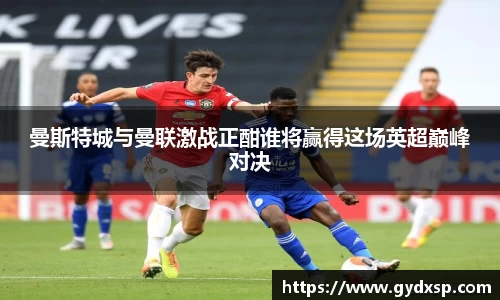 曼斯特城与曼联激战正酣谁将赢得这场英超巅峰对决