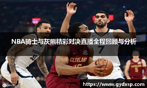 NBA骑士与灰熊精彩对决直播全程回顾与分析